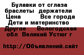 Булавки от сглаза, браслеты, держатели › Цена ­ 180 - Все города Дети и материнство » Другое   . Вологодская обл.,Великий Устюг г.